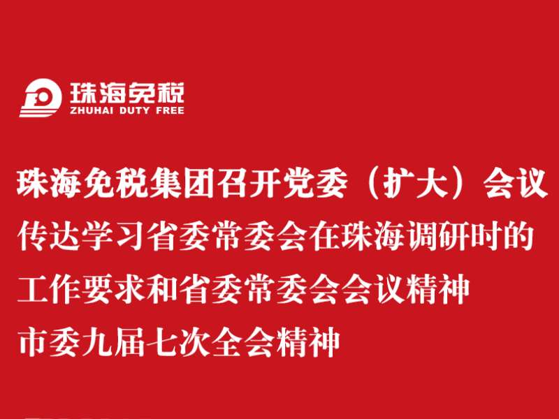 珠海免稅集團(tuán)召開黨委（擴(kuò)大）會(huì)議 傳達(dá)學(xué)習(xí)省委常委會(huì)在珠海調(diào)研時(shí)的工作要求和省委常委會(huì)會(huì)議精神 市委九屆七次全會(huì)精神