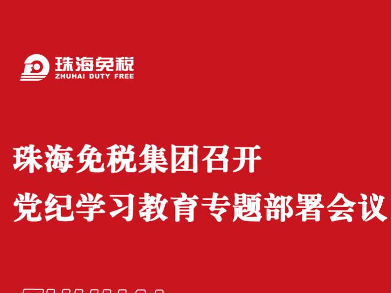 珠海免稅集團(tuán)召開黨紀(jì)學(xué)習(xí)教育專題部署會(huì)議