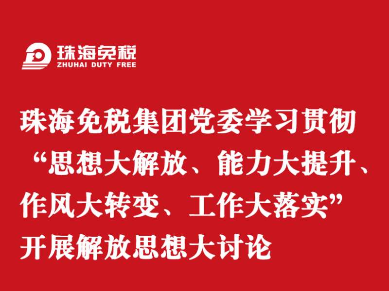 珠海免稅集團(tuán)黨委學(xué)習(xí)貫徹“思想大解放、能力大提升、作風(fēng)大轉(zhuǎn)變、工作大落實(shí)” 開(kāi)展解放思想大討論