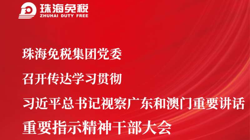 珠海免稅集團(tuán)黨委召開(kāi)傳達(dá)學(xué)習(xí)貫徹 習(xí)近平總書(shū)記視察廣東和澳門(mén)重要講話 重要指示精神干部大會(huì)